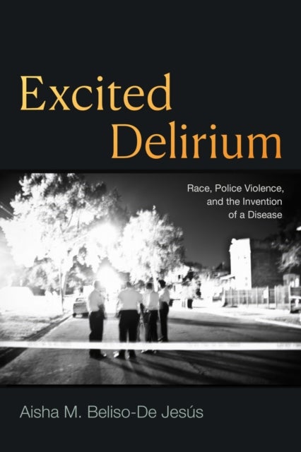 Excited Delirium - Race, Police Violence, and the Invention of a Disease