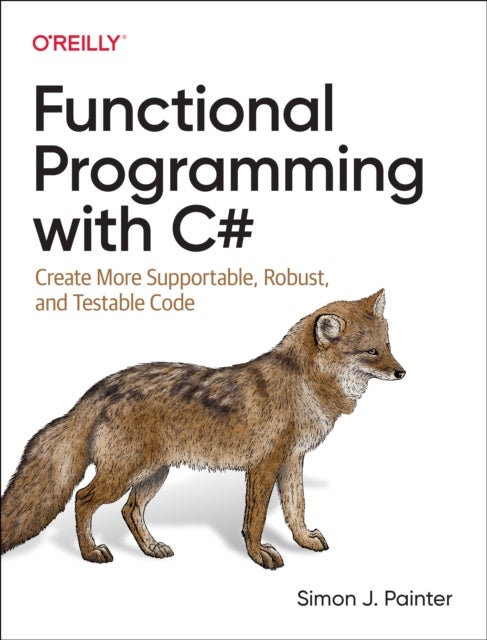 Functional Programming with C# - Create More Supportable, Robust, and Testable Code
