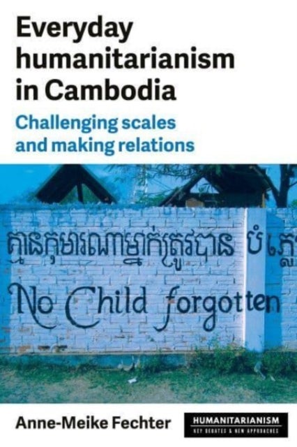 Everyday Humanitarianism in Cambodia - Challenging Scales and Making Relations