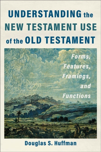 Understanding the New Testament Use of the Old Testament - Forms, Features, Framings, and Functions