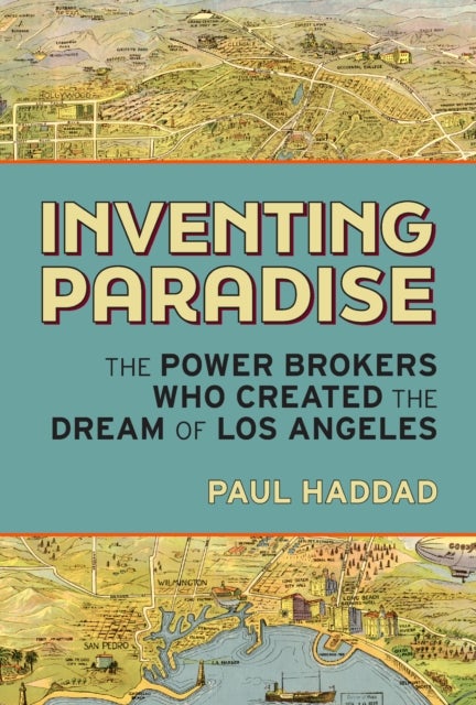 Inventing Paradise - The Power Brokers Who Created, Bought,  and Sold the Dream of Los Angeles