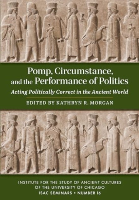 Pomp, Circumstance, and the Performance of Politics - Acting Politically Correct in the Ancient World