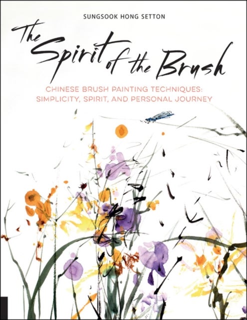 The Spirit of the Brush - Chinese Brush Painting Techniques: Simplicity, Spirit, and Personal Journey