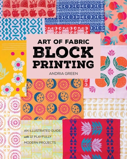 Art of Fabric Block Printing - An Illustrated Guide with 12 Playfully Modern Projects