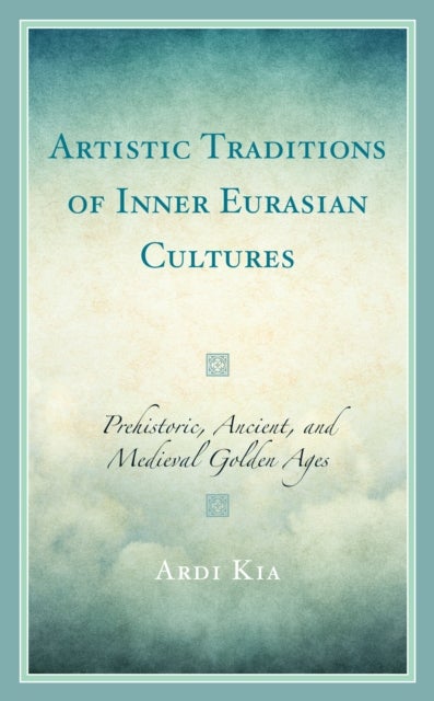 Artistic Traditions of Inner Eurasian Cultures - Prehistoric, Ancient, and Medieval Golden Ages