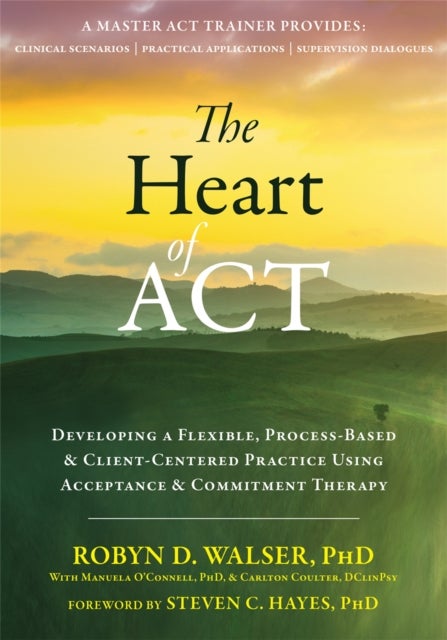 The Heart of ACT - Developing a Flexible, Process-Based, and Client-Centered Practice Using Acceptance and Commitment Therapy