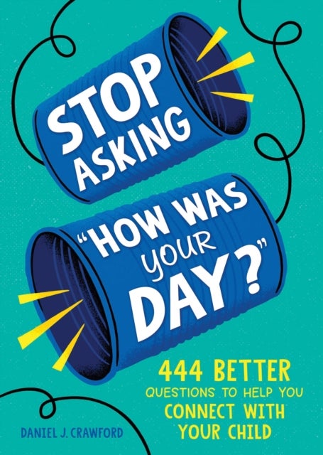 Stop Asking "How Was Your Day?" - 444 Better Questions to Help You Connect with Your Child