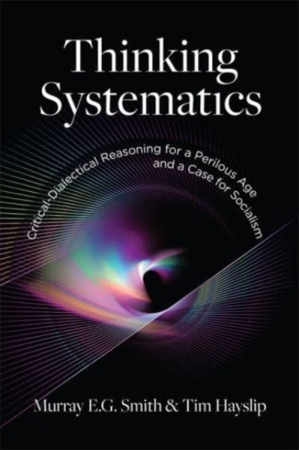 Thinking Systematics - Critical-Dialectical Reasoning for a Perilous Age and a Case for Socialism