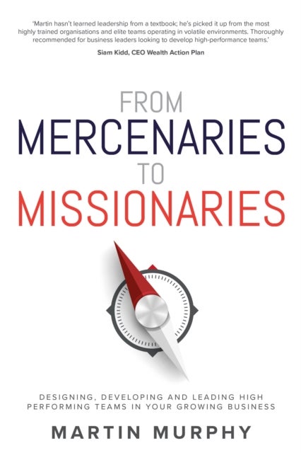 From Mercenaries To Missionaries - Designing, Developing and Leading High Performing Teams in Your Growing Business