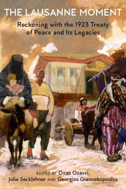 The Lausanne Moment - Reckoning with the 1923 Treaty of Peace and Its Legacies