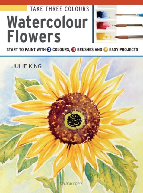 Take Three Colours: Watercolour Flowers - Start to Paint with 3 Colours, 3 Brushes and 9 Easy Projects