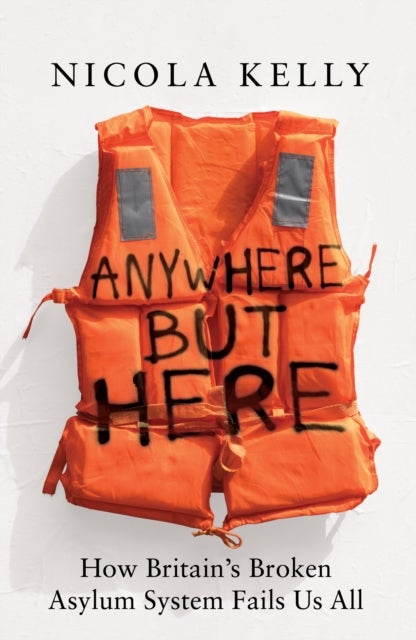 Anywhere But Here - How Britain’s Broken Asylum System Fails Us All