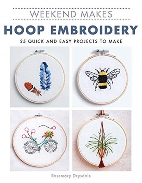 Weekend Makes: Hoop Embroidery - 25 Quick and Easy Projects to Make