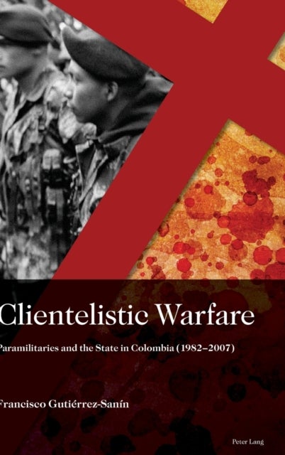 Clientelistic Warfare - Paramilitaries and the State in Colombia (1982–2007)