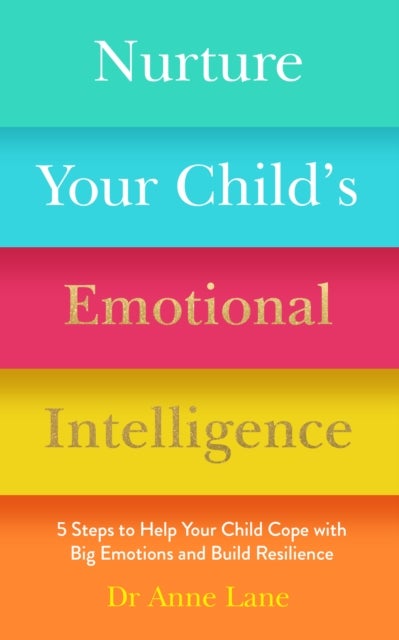 Nurture Your Child¿s Emotional Intelligence - 5 Steps to Help Your Child Cope with Big Emotions and Build Resilience