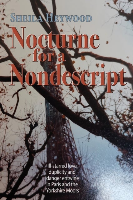 Nocturne For a Nondescript - Ill-starred love, duplicity and danger entwine in Paris and the Yorkshire moors