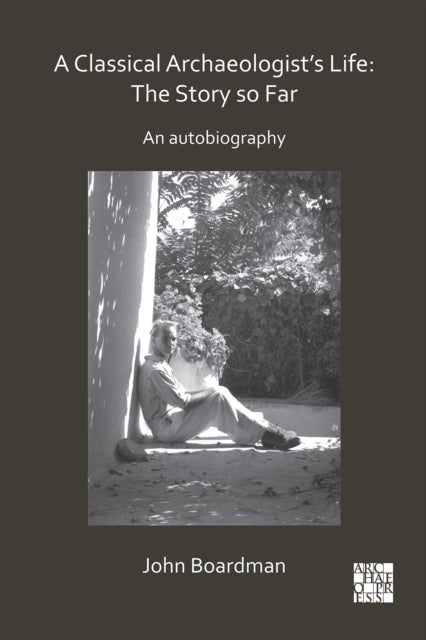 A Classical Archaeologist's Life: The Story so Far - An Autobiography