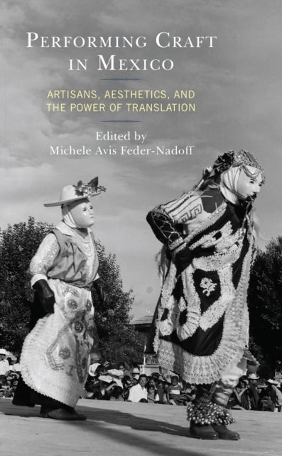 Performing Craft in Mexico - Artisans, Aesthetics, and the Power of Translation