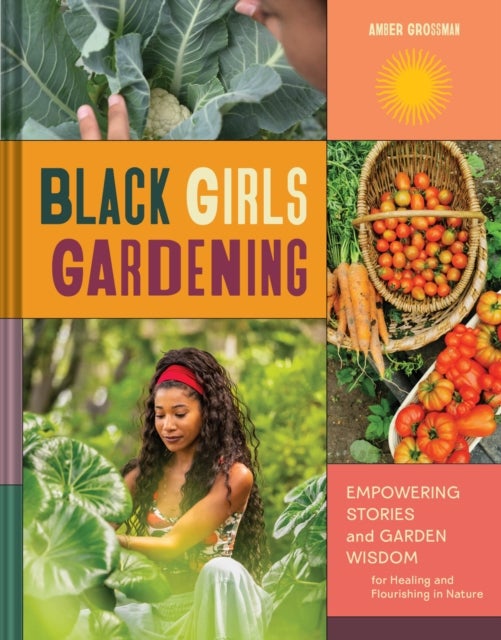Black Girls Gardening - Empowering Stories and Garden Wisdom for Healing and Flourishing in Nature