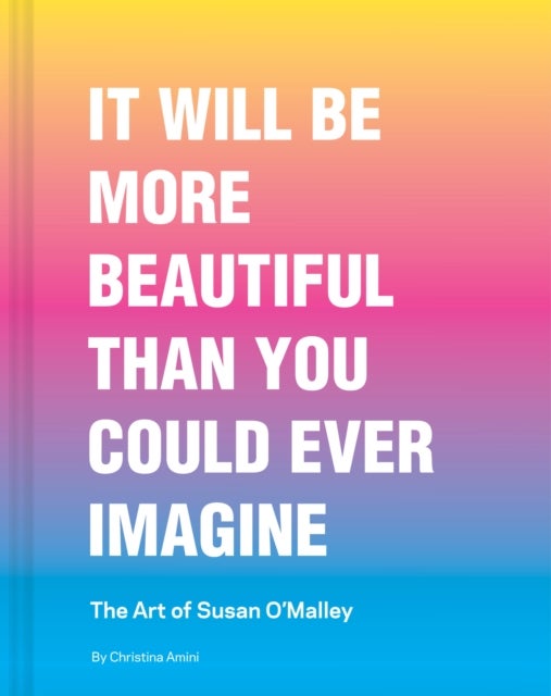 It Will Be More Beautiful Than You Could Ever Imagine - The Art of Susan O’Malley