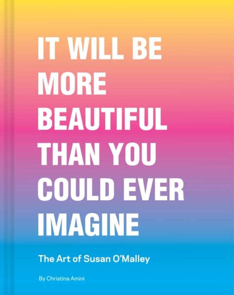 It Will Be More Beautiful Than You Could Ever Imagine - The Art of Susan O’Malley