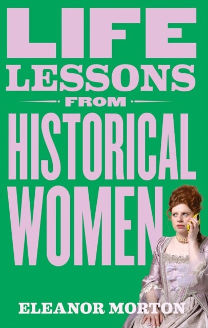 Life Lessons From Historical Women - Stories of bravery, wit, and rebellion for modern times