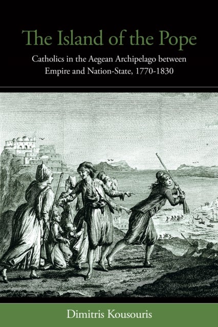 The Island of the Pope - Catholics in the Aegean Archipelago between Empire and Nation-State, 1770-1830
