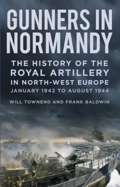 Gunners in Normandy - The History of the Royal Artillery in North-west Europe, January 1942 to August 1944