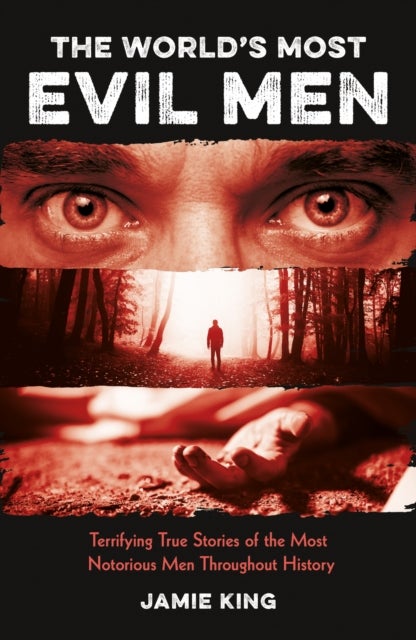 The World's Most Evil Men - Terrifying True Stories of the Most Notorious Men Throughout History