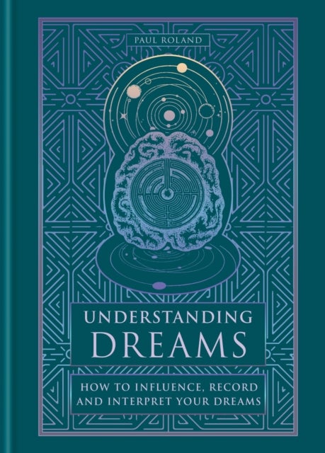 Understanding Dreams - How to Influence, Record and Interpret Dreams