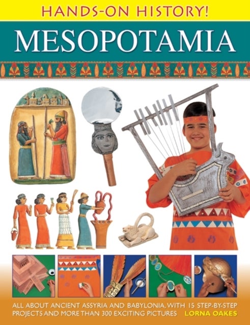 Hands on History! Mesopotamia: All About Ancient Assyria and Babylonia, with 15 Step-by-step Projects and More Than 300 Exciting Pictures - All About Ancient Assyria and Babylonia, with 15 Step-by-step Projects and More Than 300 Exciting Pictures