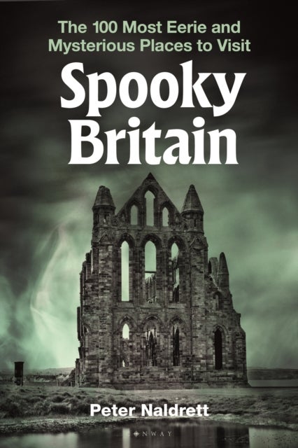 Spooky Britain - The 100 Most Eerie and Mysterious Places to Visit