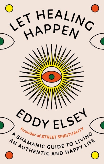 Let Healing Happen - A Shamanic Guide to Living An Authentic and Happy Life
