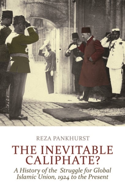 The Inevitable Caliphate? - A History of the Struggle for Global Islamic Union, 1924 to the Present