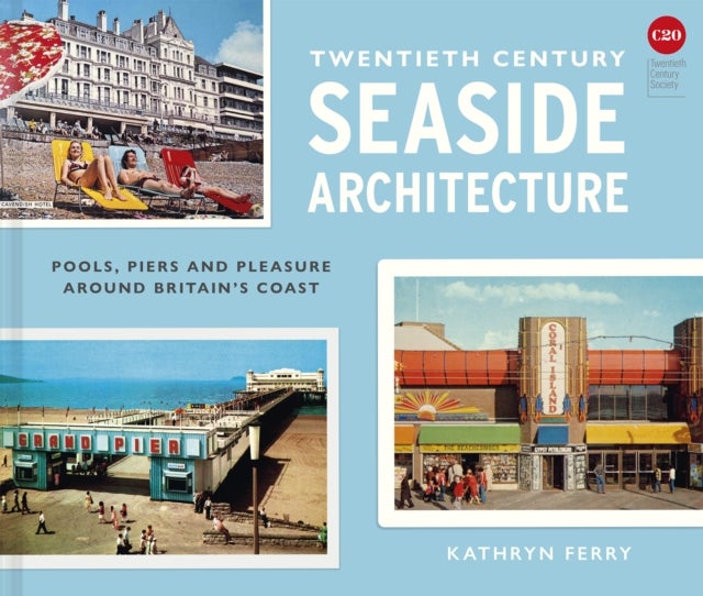 Twentieth Century Seaside Architecture - Pools, Piers and Pleasure around Britain's Coast