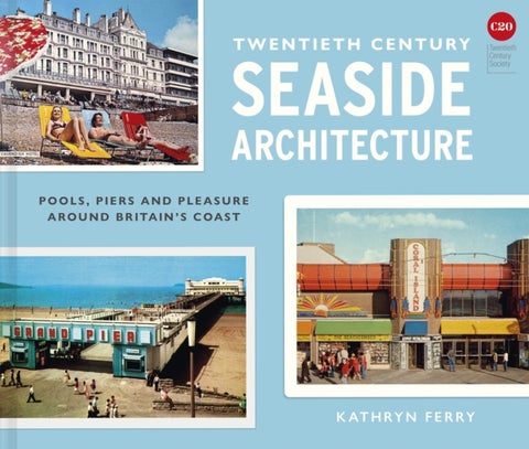 Twentieth Century Seaside Architecture - Pools, Piers and Pleasure around Britain's Coast