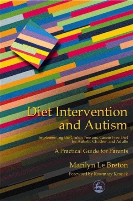 Diet Intervention and Autism - Implementing the Gluten Free and Casein Free Diet for Autistic Children and Adults - A Practical Guide for Parents