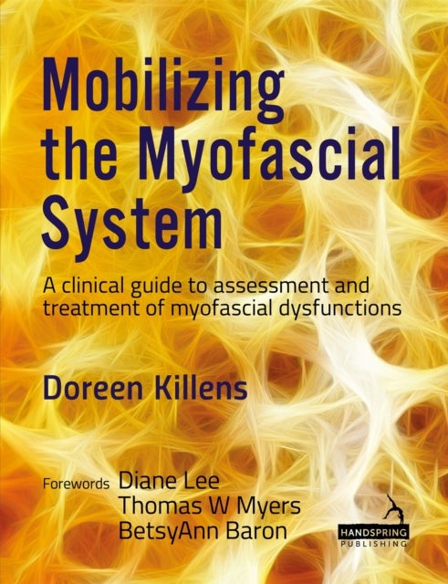 Mobilizing the Myofascial System - A Clinical Guide to Assessment and Treatment of Myofascial Dysfunctions