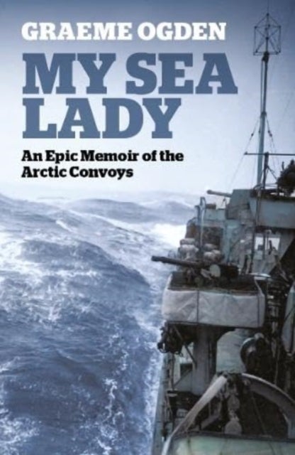 My Sea Lady - An Epic Memoir of the Arctic Convoys