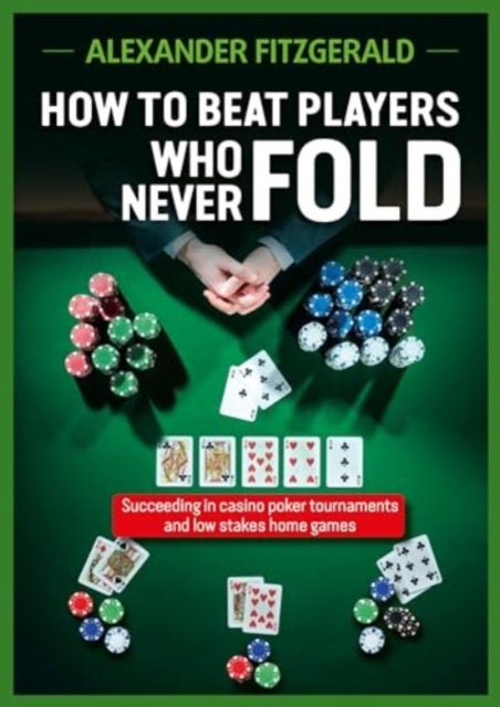How to Beat Players Who Never Fold - Succeeding in Casino Poker Tournaments and Low Stakes Home Games