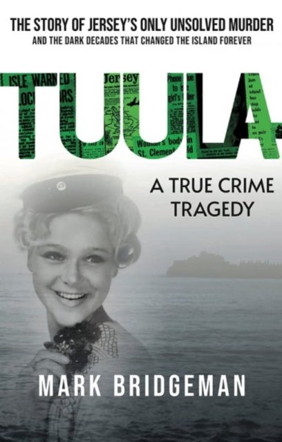 TUULA A True Crime Tragedy - The Story of Jersey's Only Unsolved Murder and the Dark Decades That Changed the Island Forever