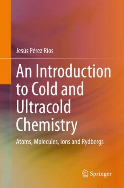 An Introduction to Cold and Ultracold Chemistry - Atoms, Molecules, Ions and Rydbergs