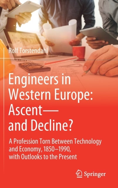 Engineers in Western Europe: Ascent—and Decline? - A Profession Torn Between Technology and Economy, 1850–1990, with Outlooks to the Present