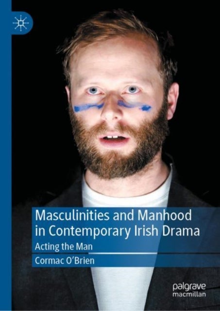 Masculinities and Manhood in Contemporary Irish Drama - Acting the Man