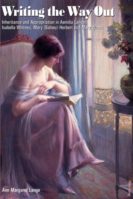 Writing the Way Out - Inheritance and Appropriation in Aemilia Lanyer, Isabella Whitney, Mary (Sidney) Herbert and Mary Wroth