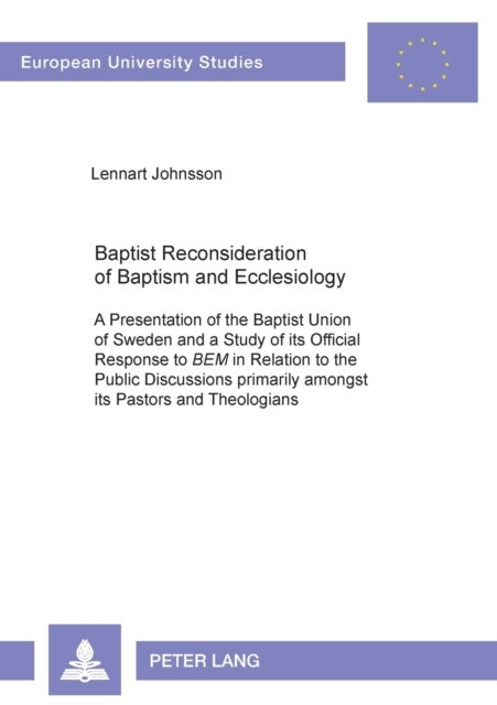 Baptist Reconsideration of Baptism and Ecclesiology - A Presentation of the Baptist Union of Sweden and a Study of its Official Response to "BEM" in Relation to the Public Discussions primarily amongst its Pastors and Theologians