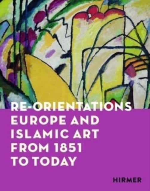Re-Orientations - Europe and Islamic Art from 1851 to Today