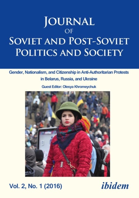 Journal of Soviet and Post-Soviet Politics and S - Gender, Nationalism, and Citizenship in Anti-Auth - 2016/1: Gender, Nationalism, and Citizenship in Anti-Authoritarian Protests in Belarus, Russia, and Ukraine