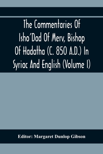The Commentaries Of Isho'Dad Of Merv, Bishop Of Hadatha (C. 850 A.D.) In Syriac And English (Volume