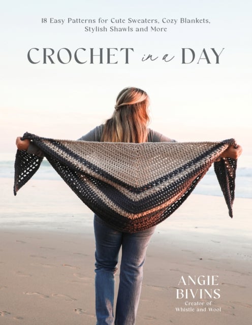 Crochet in a Day - 18 Easy Patterns for Cute Sweaters, Cozy Blankets, Stylish Shawls and More